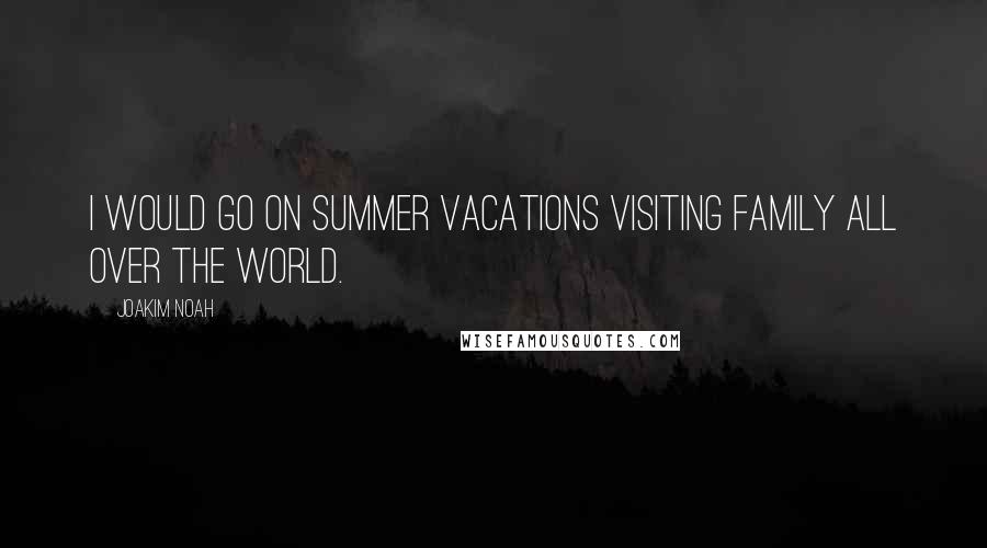 Joakim Noah Quotes: I would go on summer vacations visiting family all over the world.