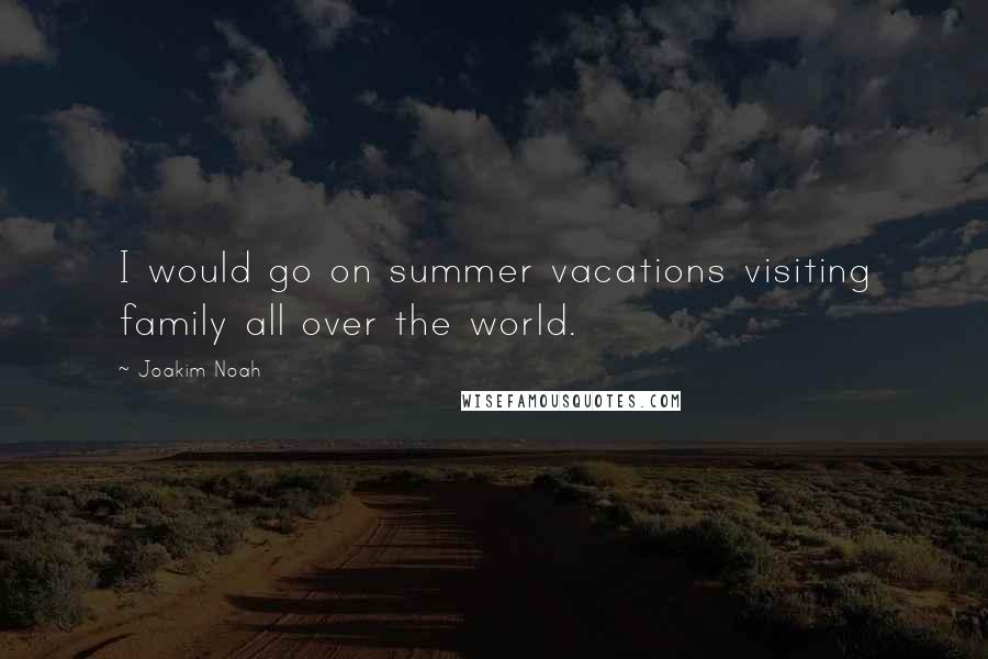 Joakim Noah Quotes: I would go on summer vacations visiting family all over the world.