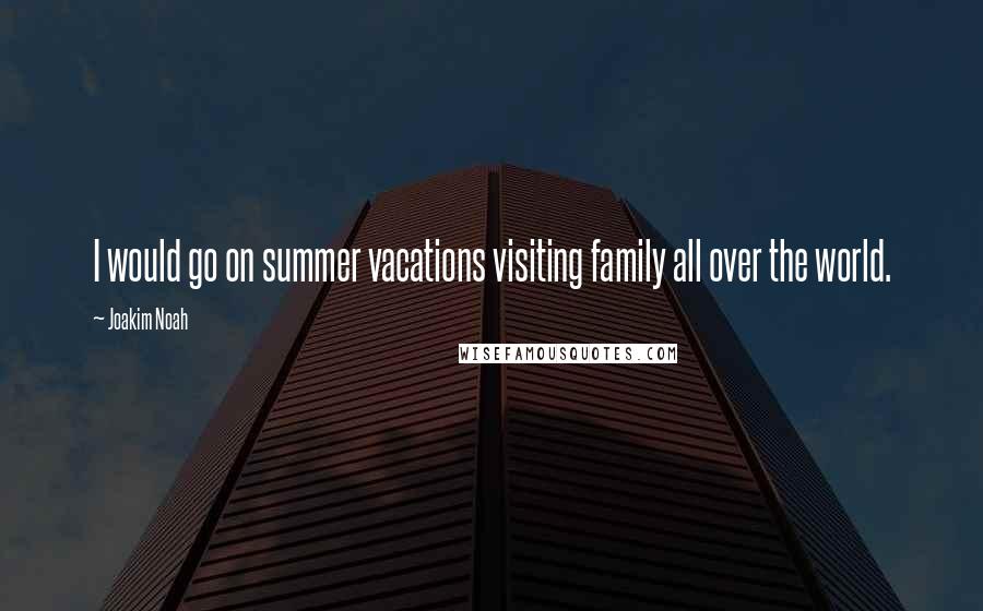 Joakim Noah Quotes: I would go on summer vacations visiting family all over the world.