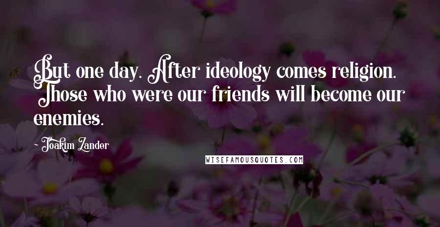 Joakim Zander Quotes: But one day. After ideology comes religion. Those who were our friends will become our enemies.