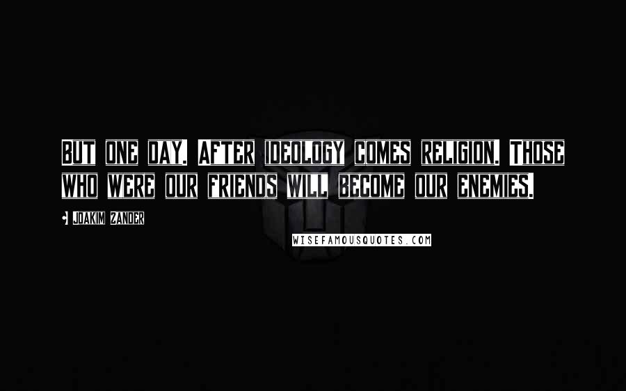 Joakim Zander Quotes: But one day. After ideology comes religion. Those who were our friends will become our enemies.