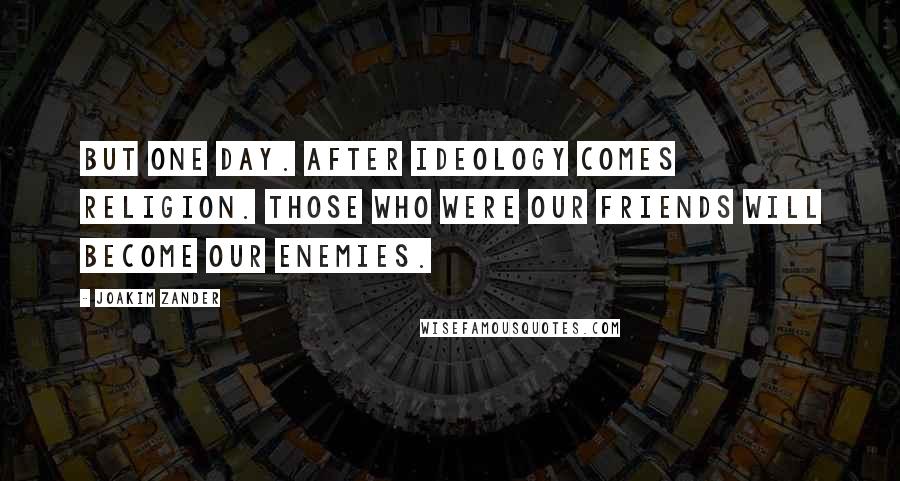Joakim Zander Quotes: But one day. After ideology comes religion. Those who were our friends will become our enemies.
