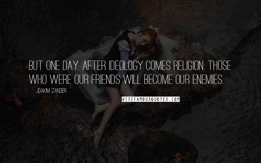 Joakim Zander Quotes: But one day. After ideology comes religion. Those who were our friends will become our enemies.