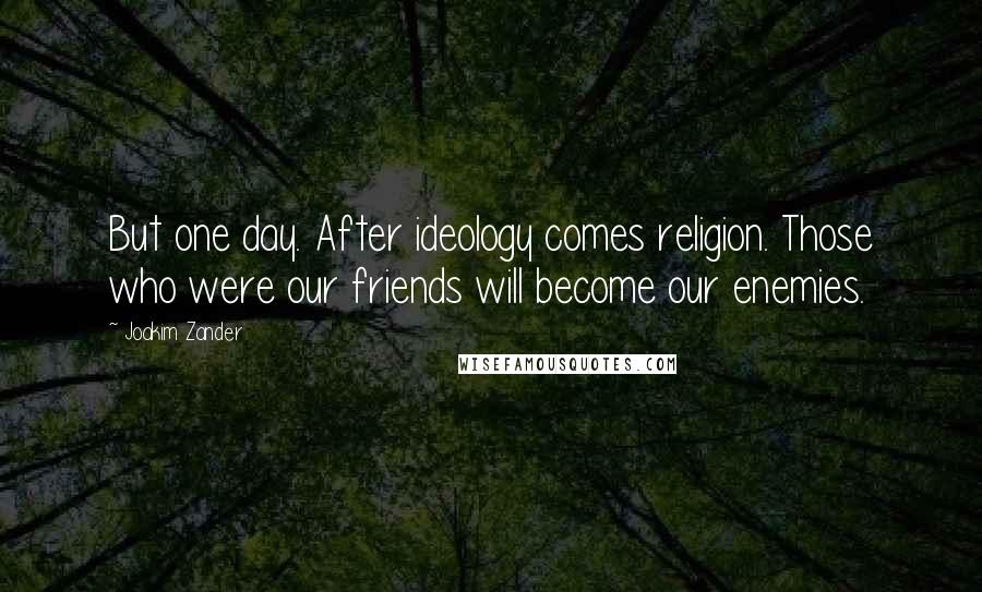 Joakim Zander Quotes: But one day. After ideology comes religion. Those who were our friends will become our enemies.