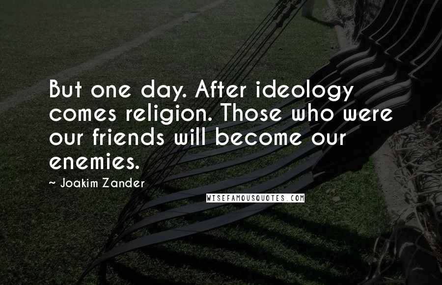 Joakim Zander Quotes: But one day. After ideology comes religion. Those who were our friends will become our enemies.