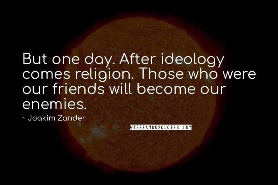 Joakim Zander Quotes: But one day. After ideology comes religion. Those who were our friends will become our enemies.