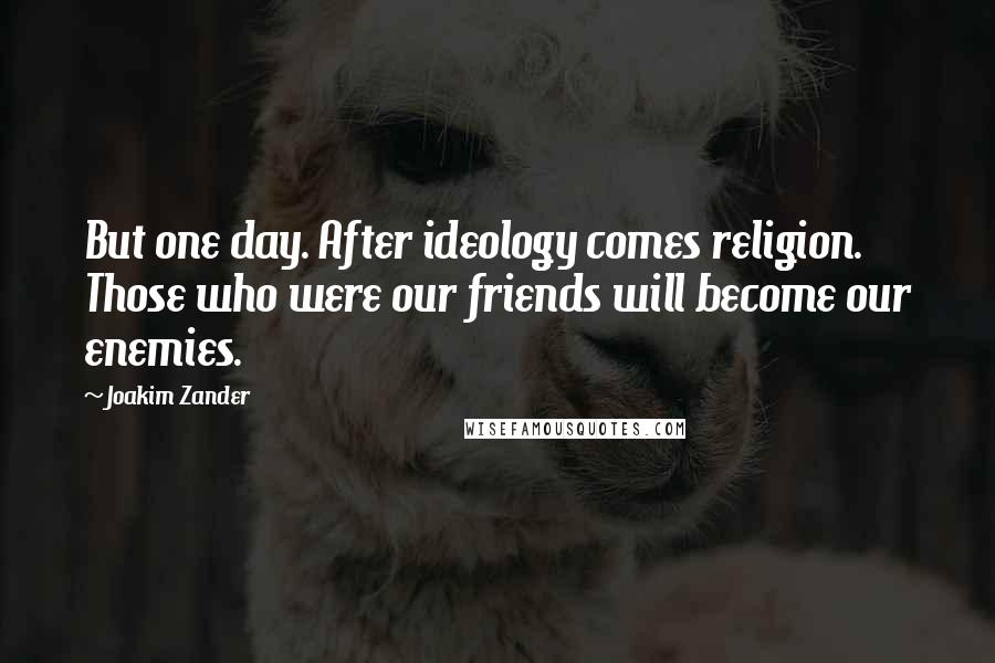 Joakim Zander Quotes: But one day. After ideology comes religion. Those who were our friends will become our enemies.