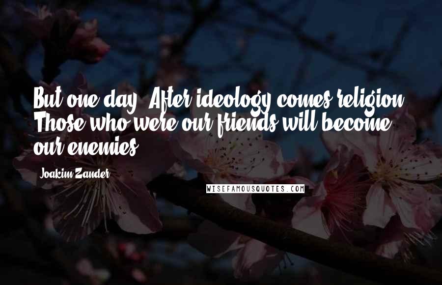 Joakim Zander Quotes: But one day. After ideology comes religion. Those who were our friends will become our enemies.