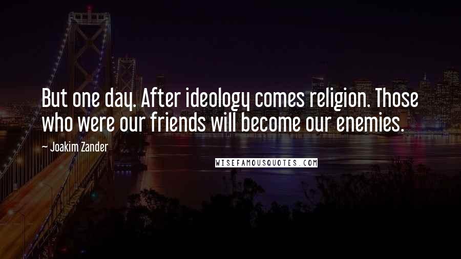 Joakim Zander Quotes: But one day. After ideology comes religion. Those who were our friends will become our enemies.