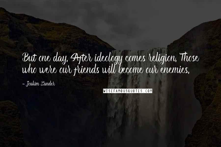 Joakim Zander Quotes: But one day. After ideology comes religion. Those who were our friends will become our enemies.