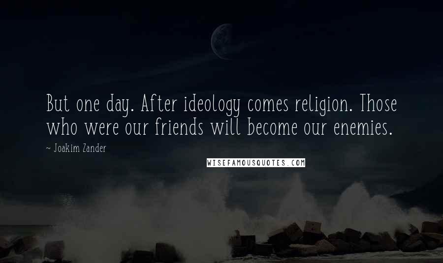 Joakim Zander Quotes: But one day. After ideology comes religion. Those who were our friends will become our enemies.