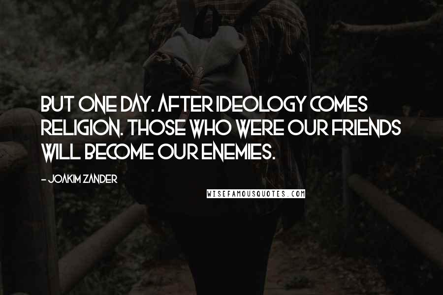 Joakim Zander Quotes: But one day. After ideology comes religion. Those who were our friends will become our enemies.