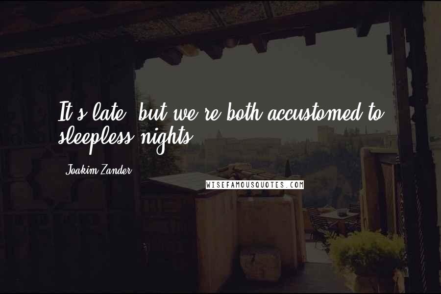 Joakim Zander Quotes: It's late, but we're both accustomed to sleepless nights.
