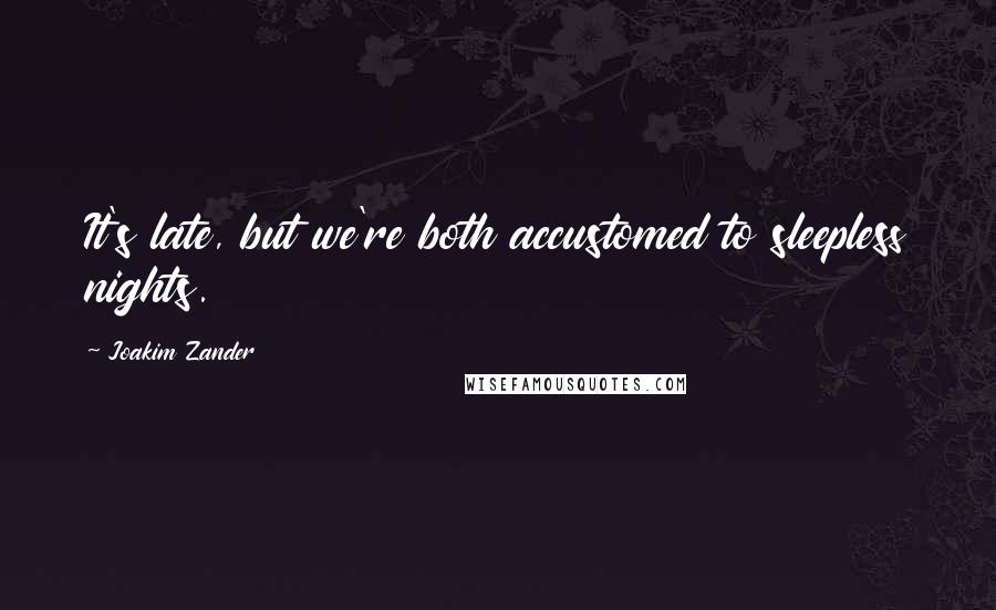 Joakim Zander Quotes: It's late, but we're both accustomed to sleepless nights.