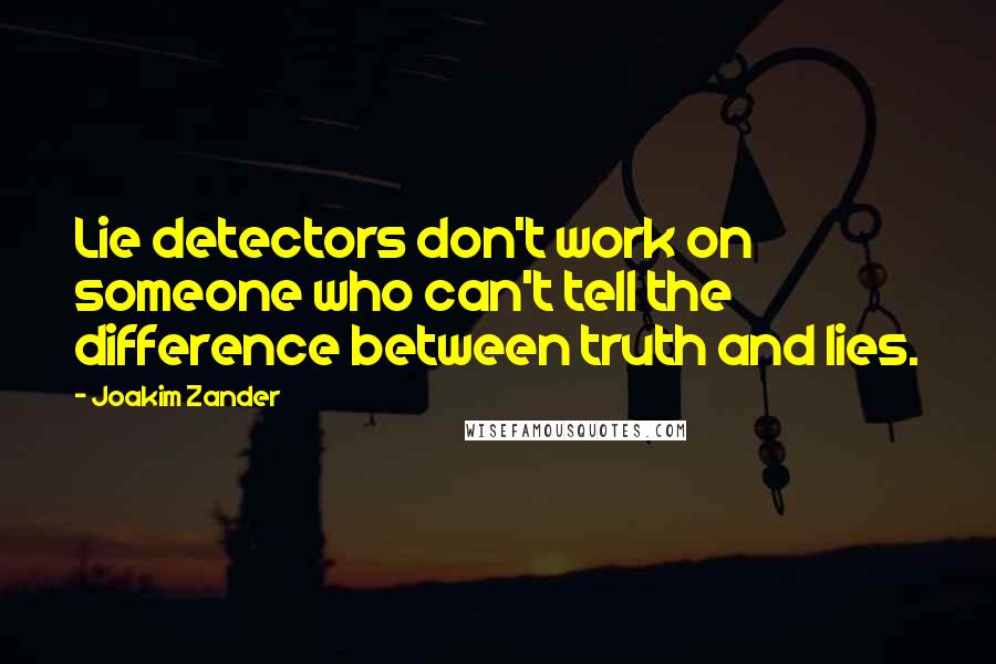 Joakim Zander Quotes: Lie detectors don't work on someone who can't tell the difference between truth and lies.