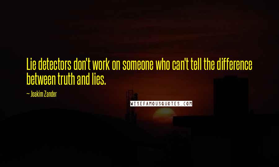 Joakim Zander Quotes: Lie detectors don't work on someone who can't tell the difference between truth and lies.