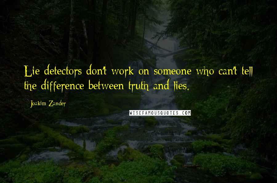 Joakim Zander Quotes: Lie detectors don't work on someone who can't tell the difference between truth and lies.