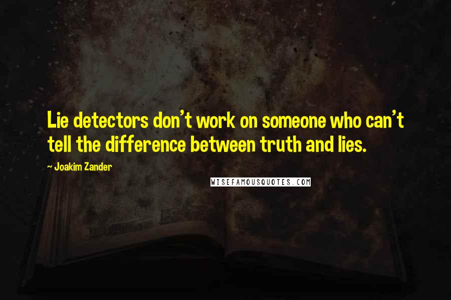 Joakim Zander Quotes: Lie detectors don't work on someone who can't tell the difference between truth and lies.