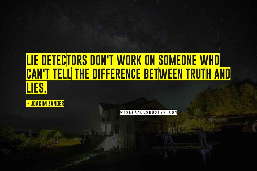 Joakim Zander Quotes: Lie detectors don't work on someone who can't tell the difference between truth and lies.