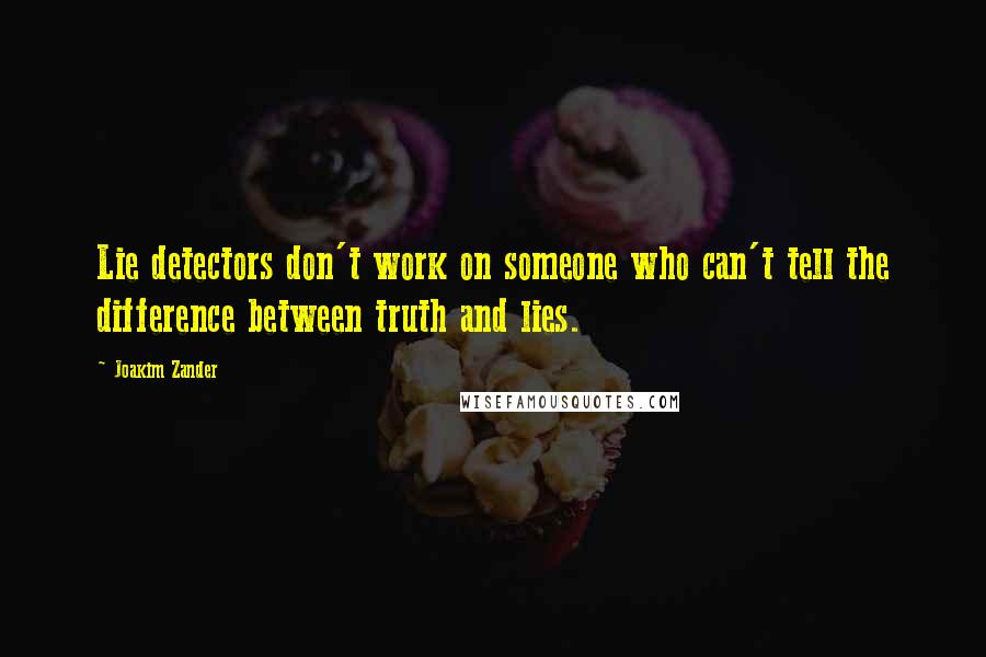 Joakim Zander Quotes: Lie detectors don't work on someone who can't tell the difference between truth and lies.