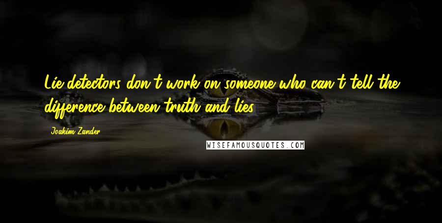Joakim Zander Quotes: Lie detectors don't work on someone who can't tell the difference between truth and lies.
