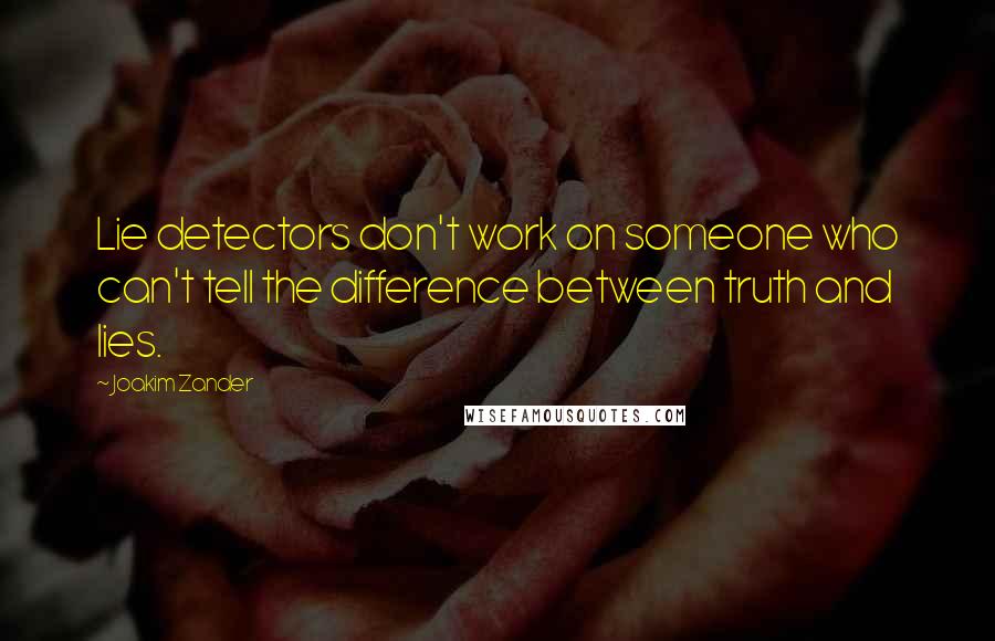 Joakim Zander Quotes: Lie detectors don't work on someone who can't tell the difference between truth and lies.