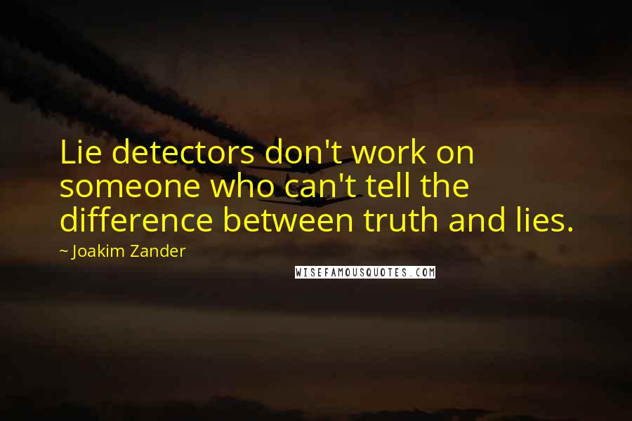 Joakim Zander Quotes: Lie detectors don't work on someone who can't tell the difference between truth and lies.