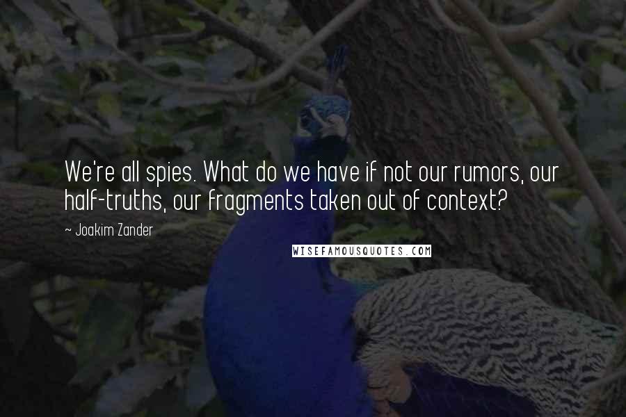 Joakim Zander Quotes: We're all spies. What do we have if not our rumors, our half-truths, our fragments taken out of context?