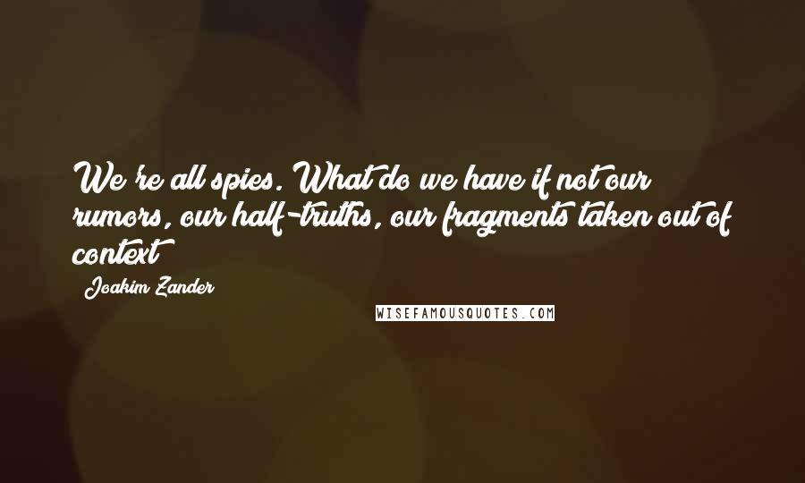 Joakim Zander Quotes: We're all spies. What do we have if not our rumors, our half-truths, our fragments taken out of context?