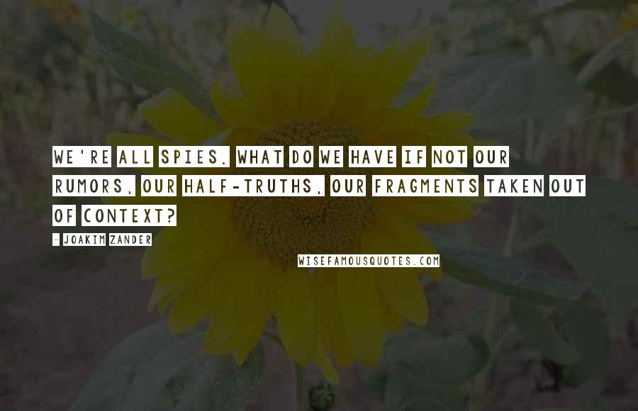 Joakim Zander Quotes: We're all spies. What do we have if not our rumors, our half-truths, our fragments taken out of context?