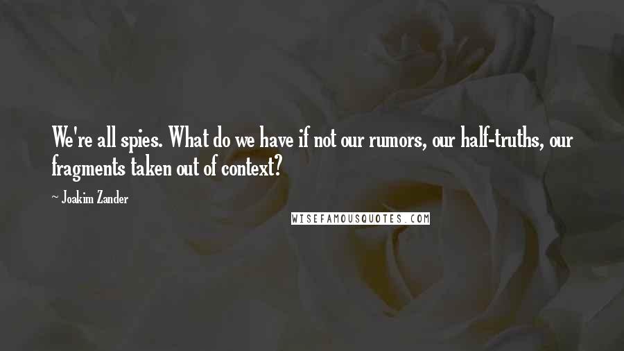 Joakim Zander Quotes: We're all spies. What do we have if not our rumors, our half-truths, our fragments taken out of context?