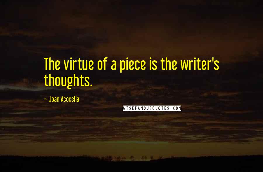 Joan Acocella Quotes: The virtue of a piece is the writer's thoughts.