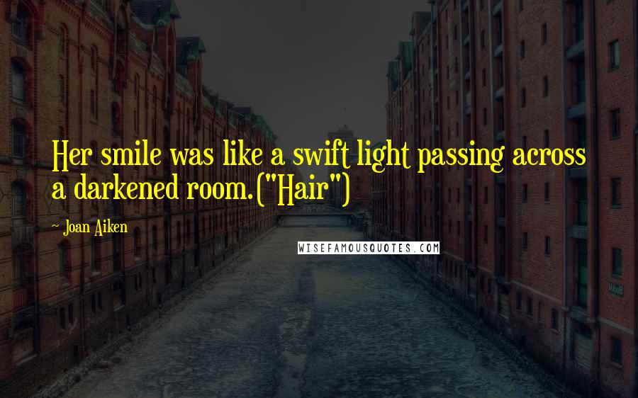 Joan Aiken Quotes: Her smile was like a swift light passing across a darkened room.("Hair")