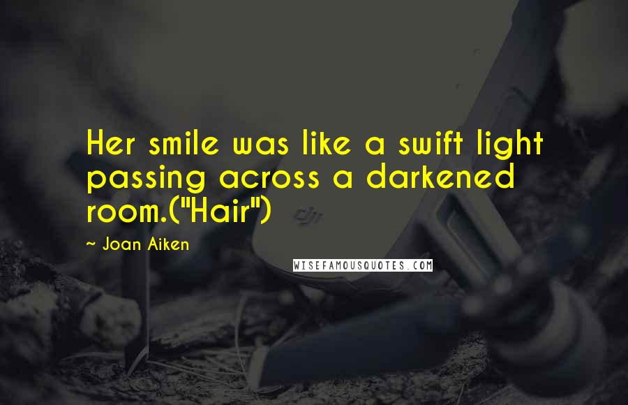 Joan Aiken Quotes: Her smile was like a swift light passing across a darkened room.("Hair")
