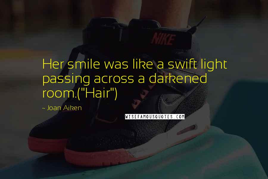 Joan Aiken Quotes: Her smile was like a swift light passing across a darkened room.("Hair")