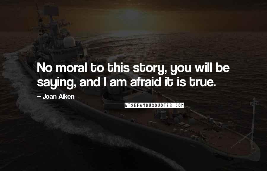 Joan Aiken Quotes: No moral to this story, you will be saying, and I am afraid it is true.