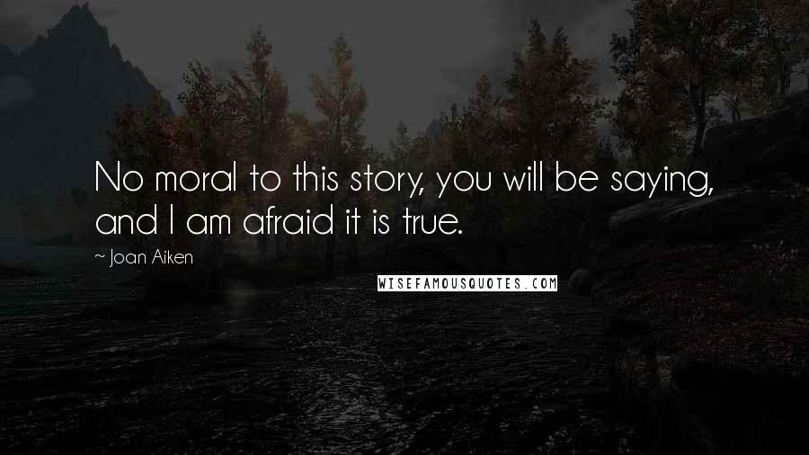 Joan Aiken Quotes: No moral to this story, you will be saying, and I am afraid it is true.