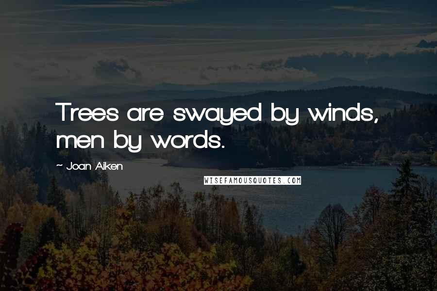 Joan Aiken Quotes: Trees are swayed by winds, men by words.