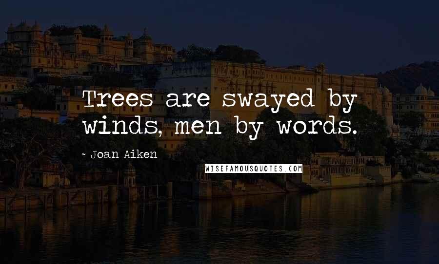 Joan Aiken Quotes: Trees are swayed by winds, men by words.