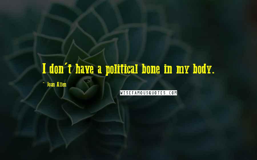 Joan Allen Quotes: I don't have a political bone in my body.