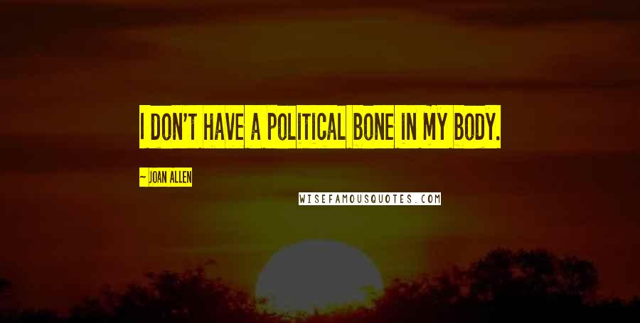 Joan Allen Quotes: I don't have a political bone in my body.