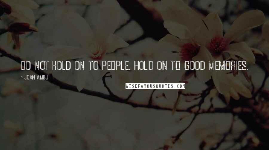 Joan Ambu Quotes: Do not hold on to people. Hold on to good memories.