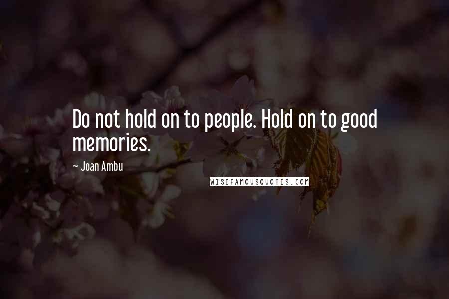 Joan Ambu Quotes: Do not hold on to people. Hold on to good memories.