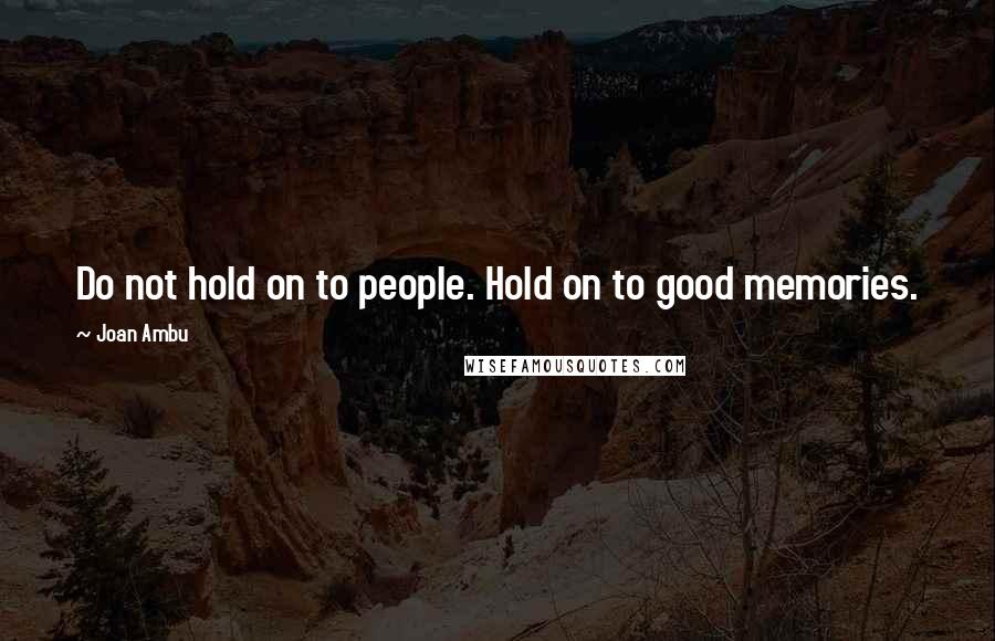 Joan Ambu Quotes: Do not hold on to people. Hold on to good memories.