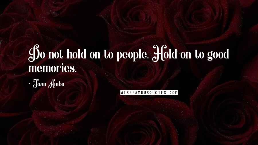 Joan Ambu Quotes: Do not hold on to people. Hold on to good memories.