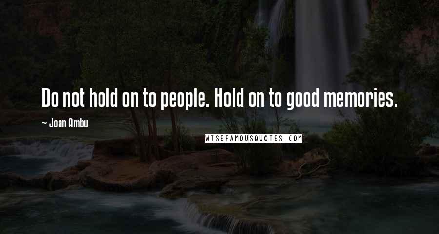 Joan Ambu Quotes: Do not hold on to people. Hold on to good memories.