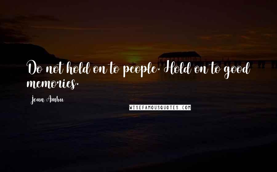 Joan Ambu Quotes: Do not hold on to people. Hold on to good memories.