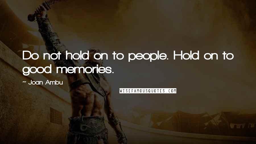 Joan Ambu Quotes: Do not hold on to people. Hold on to good memories.