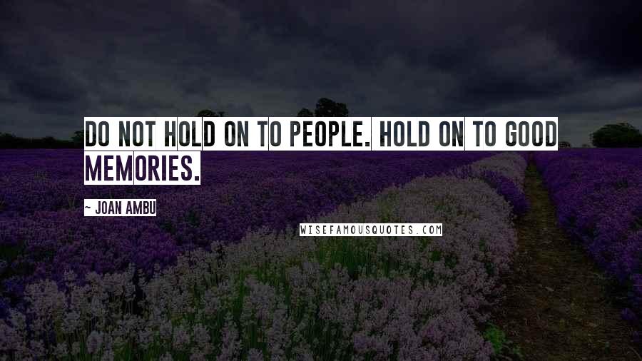 Joan Ambu Quotes: Do not hold on to people. Hold on to good memories.