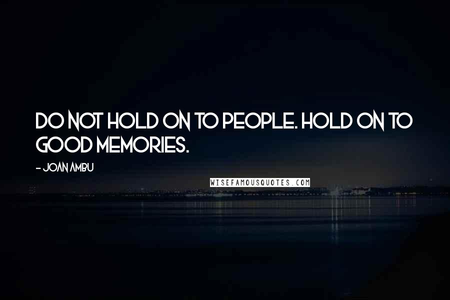 Joan Ambu Quotes: Do not hold on to people. Hold on to good memories.